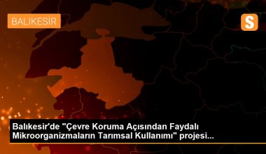 Balıkesir’de “Çevre Koruma Açısından Faydalı Mikroorganizmaların Tarımsal Kullanımı” projesi…